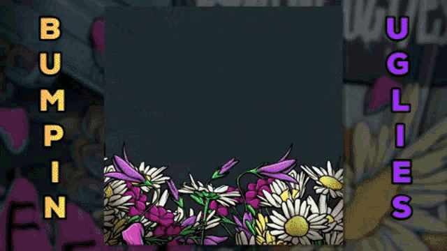 a picture of flowers with the words bumpin uglyes written on the bottom