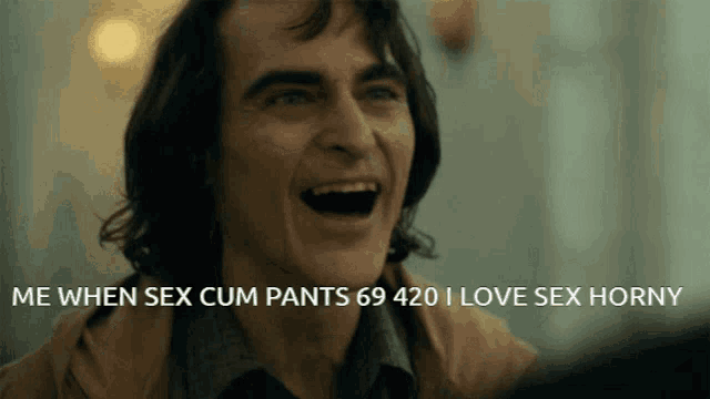a man is laughing with the words me when sex cum pants 69 420 i love sex horny below him