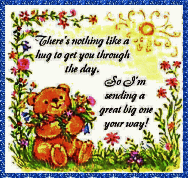 a card with a teddy bear holding flowers and the words " there 's nothing like a hug to get you through the day
