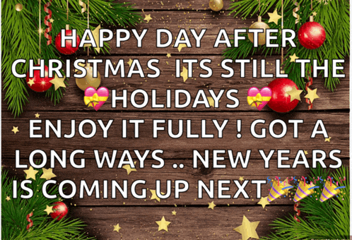 happy day after christmas it 's still the holidays enjoy it fully ! got a long ways new years is coming up next