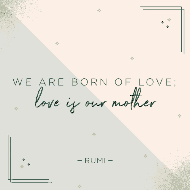 a quote from rumi says we are born of love