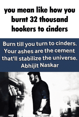 a poster with a quote from abhijit naskar that says " you mean like how you burnt 32 thousand hookers to cinders "