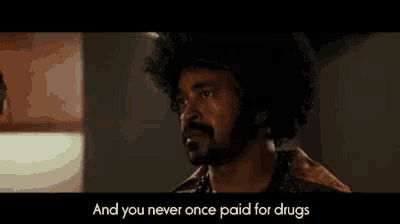 a man with an afro says " and you never once paid for drugs " in a movie