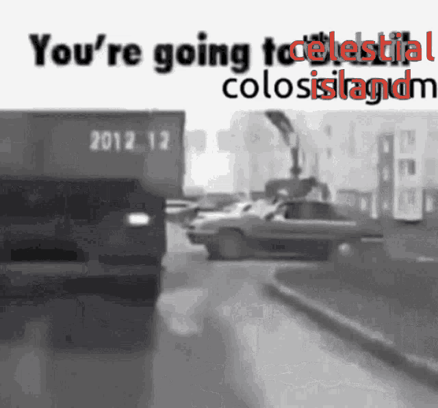a black and white photo of a car driving down a street with the words you 're going to celestial colosistadm