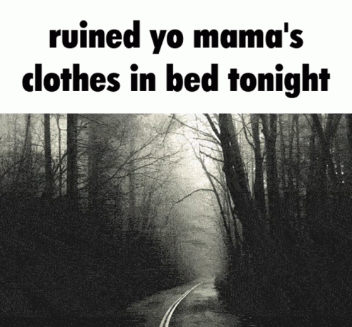 a black and white photo of a road with the words ruined yo mama 's clothes in bed tonight above it