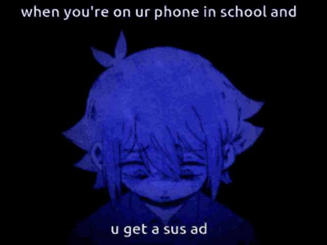 a drawing of a girl with the words when you 're on ur phone in school and u get a sus ad below it
