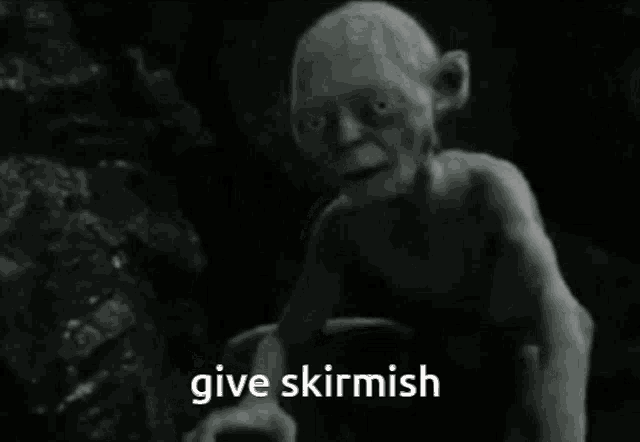 a black and white image of gollum with the words give skirmish written below him