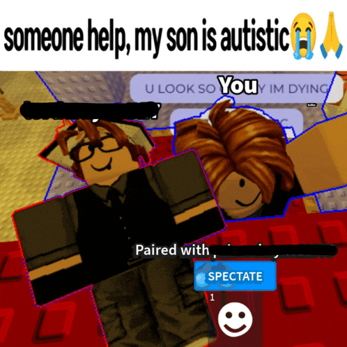 someone help my son is autistic paired with spectate and u look so you im dying