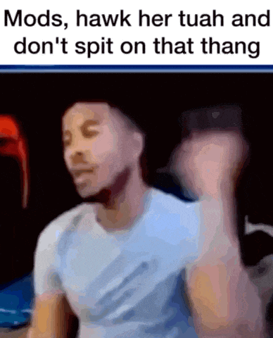 a man in a white shirt says mods hawk her tuah and don 't spit on that thang ..