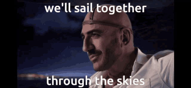 a bald man with a mustache is smiling with the words we 'll sail together through the skies above him