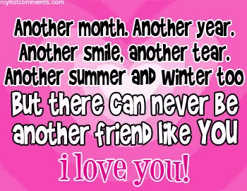 another month another year another smile another tear but there can never be another friend like you i love you !