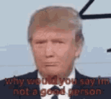 donald trump is wearing a suit and tie and saying why would you say im not a good person .