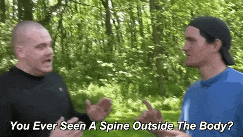 two men are talking in the woods and one of them says " you ever seen a spine outside the body " .