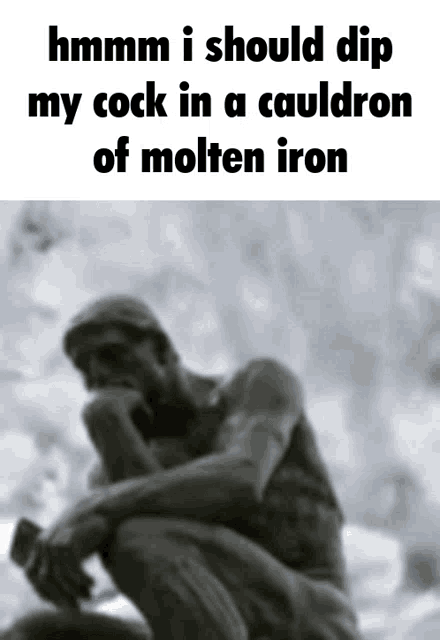a statue of a man with the words " hmm i should dip my cock in a cauldron of molten iron " below it