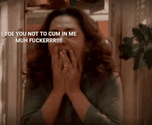 a woman is covering her face with her hands and says i toe you not to cum in me muh fuckerrr