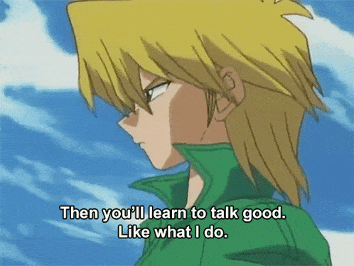 a yellow haired anime character says then you ll learn to talk good like what i do