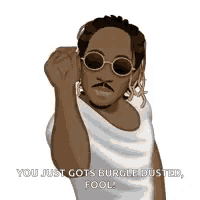 a cartoon of a man wearing sunglasses and a white shirt with the words `` you just gots burgle duster fool ''