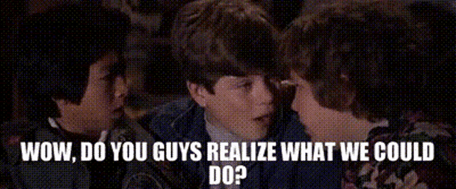 three boys are talking to each other and the words wow do you guys realize what we could do ?