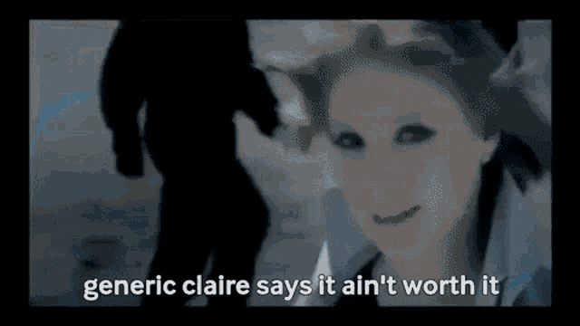 a generic claire says it ain 't worth it