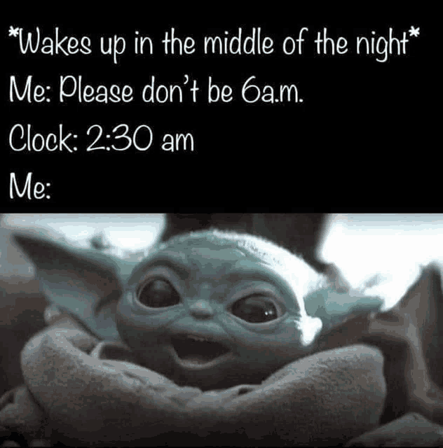a baby yoda with a caption that says wakes up in the middle of the night me please don 't be 6am