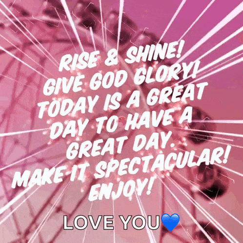 a pink background with the words rise & shine give god glory today is a great day to have a great day make it spectacular love you