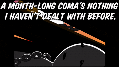 a month-long coma is nothing i haven 't dealt with before