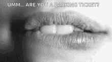 a black and white photo of a woman 's mouth with the words umm are you a parking ticket written above it