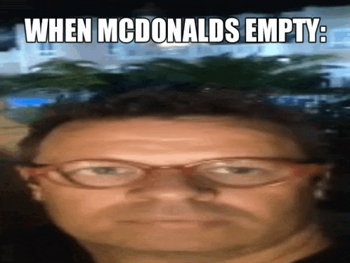 a man wearing glasses is looking at the camera with the caption when mcdonalds empty .