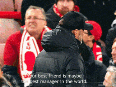 a man in a crowd says " your best friend is maybe the best manager in the world .. "