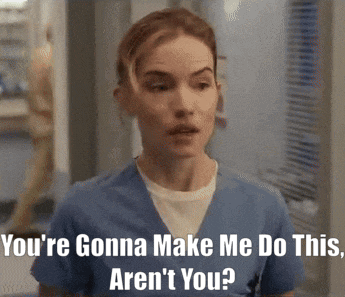 a woman in a scrub top says you 're gonna make me do this are n't you ?