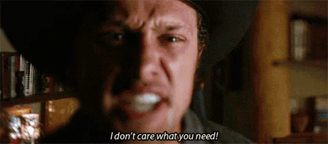 a man in a cowboy hat says " i don t care what you need "