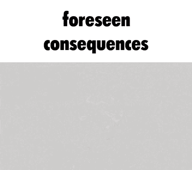 a picture of a face with the words foreseen consequences written above it