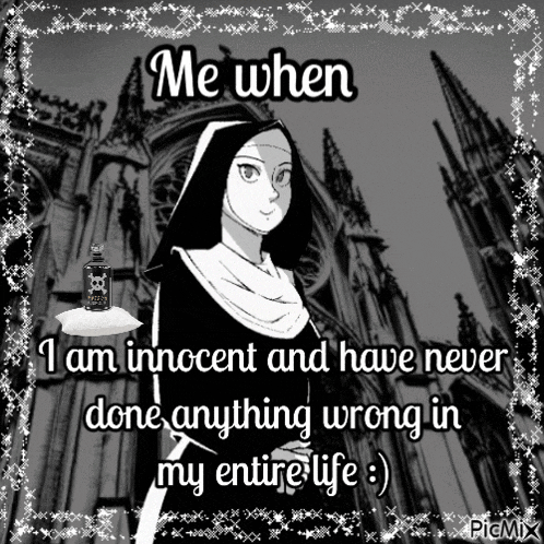 a black and white picture of a nun with the caption me when i am innocent and have never done anything wrong in my entire life :)