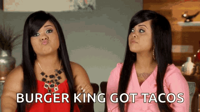 two women making a face with the words burger king got tacos
