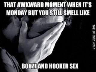 that awkward moment when it 's monday but you still smell like booze and hooker sex