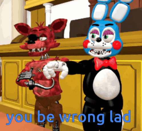 foxy and bonnie from five nights at freddy 's are standing next to each other with the words you be wrong lad below them