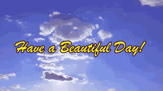a blue sky with white clouds and the words have a beautiful day in yellow