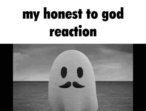 a ghost with a mustache and the words " my honest to god reaction " below it