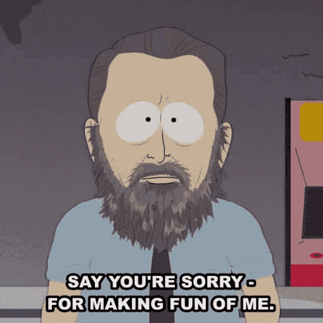a cartoon of a man with a beard saying say you 're sorry for making fun of me