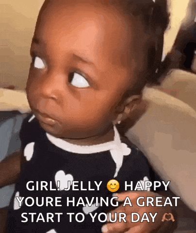 a baby is making a funny face and says `` girl jelly happy youre having a great start to your day ''