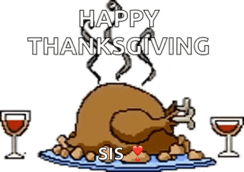 a cartoon of a roasted turkey on a plate with wine glasses and the words `` happy thanksgiving sis '' .