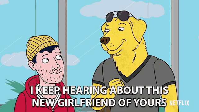 a cartoon of a man talking to a yellow dog that says i keep hearing about this new girlfriend of yours netflix