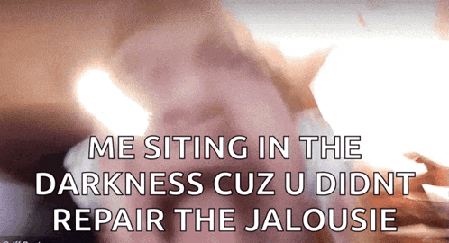 a gif of a person sitting in the dark with the caption me sitting in the darkness cuz u didnt repair the jaloussie