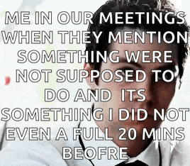 a picture of a man with a caption that says `` me in our meetings when they mention something were not