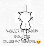 a cat with a heart and the words `` wake up and dance sleepyhead !!! ''