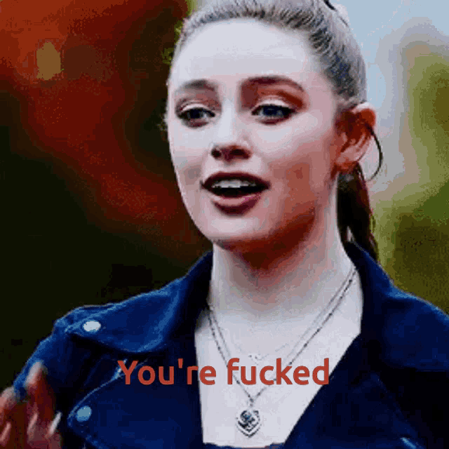 a woman wearing a necklace and a denim jacket says " you 're fucked "
