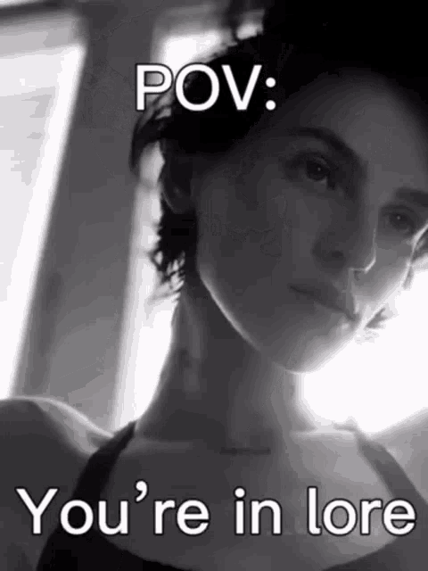 a black and white photo of a woman with a caption that says pov : you 're in lore