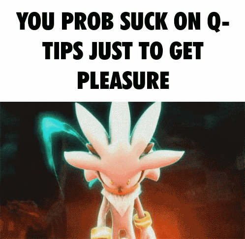 a picture of silver the hedgehog with the words you prob suck on q- tips just to get pleasure