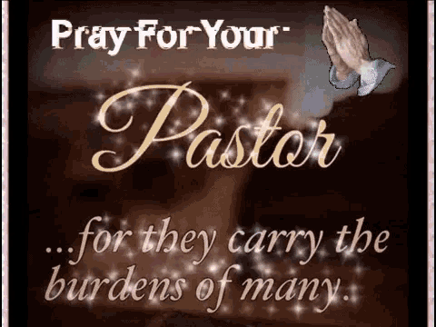 pray for your pastor for they carry the burdens of many .