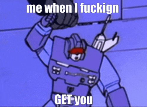a cartoon of a robot with the words me when i fuckign get you on it